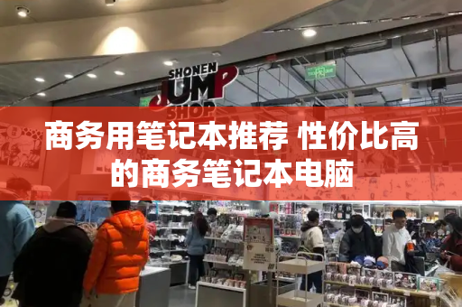 商务用笔记本推荐 性价比高的商务笔记本电脑