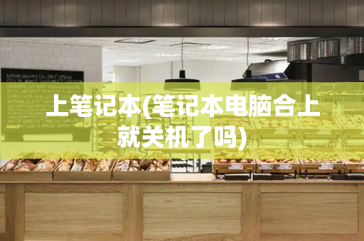 上笔记本(笔记本电脑合上就关机了吗)-第1张图片-星选测评