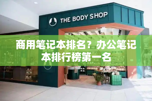商用笔记本排名？办公笔记本排行榜第一名