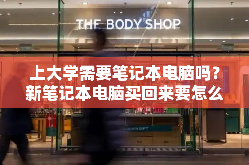 上大学需要笔记本电脑吗？新笔记本电脑买回来要怎么做-第1张图片-星选测评
