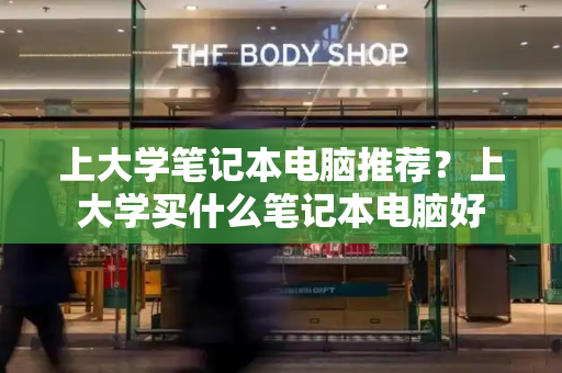 上大学笔记本电脑推荐？上大学买什么笔记本电脑好-第1张图片-星选测评