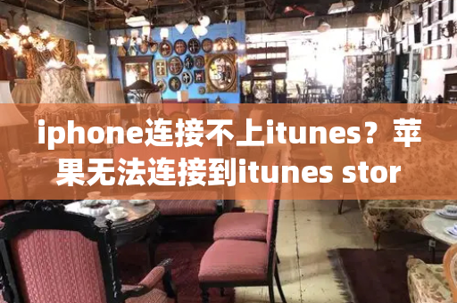 iphone连接不上itunes？苹果无法连接到itunes store-第1张图片-星选测评