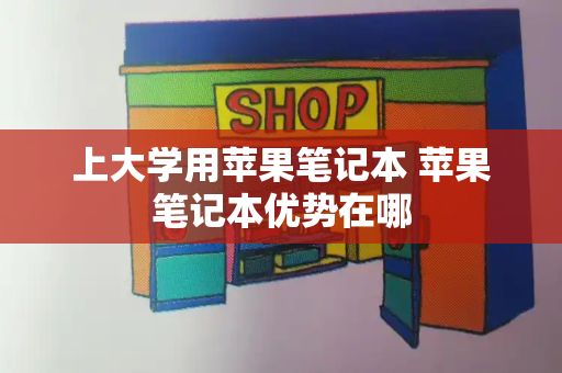 上大学用苹果笔记本 苹果笔记本优势在哪