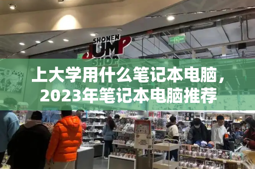 上大学用什么笔记本电脑，2023年笔记本电脑推荐
