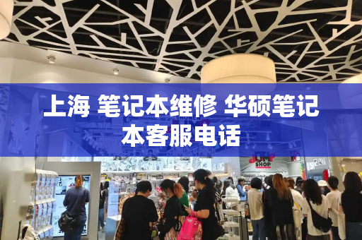 上海 笔记本维修 华硕笔记本客服电话-第1张图片-星选测评