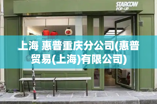 上海 惠普重庆分公司(惠普贸易(上海)有限公司)