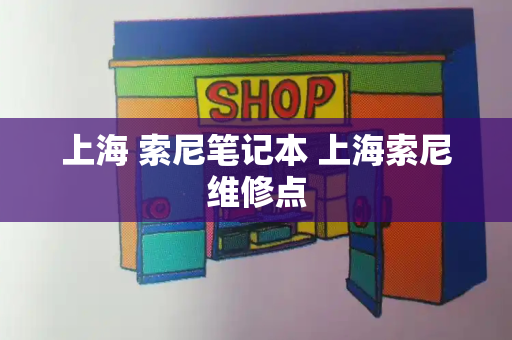 上海 索尼笔记本 上海索尼维修点