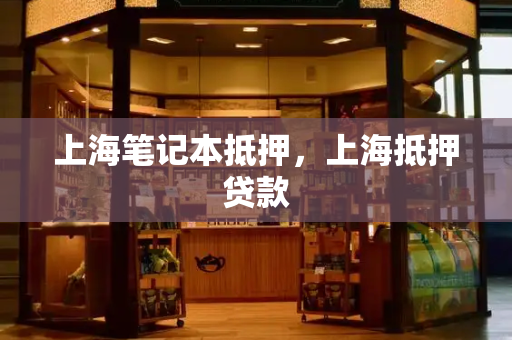 上海笔记本抵押，上海抵押贷款