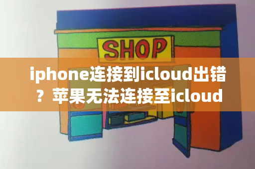 iphone连接到icloud出错？苹果无法连接至icloud