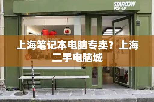 上海笔记本电脑专卖？上海二手电脑城