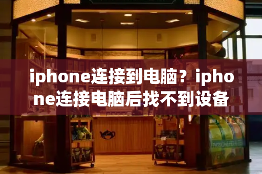 iphone连接到电脑？iphone连接电脑后找不到设备