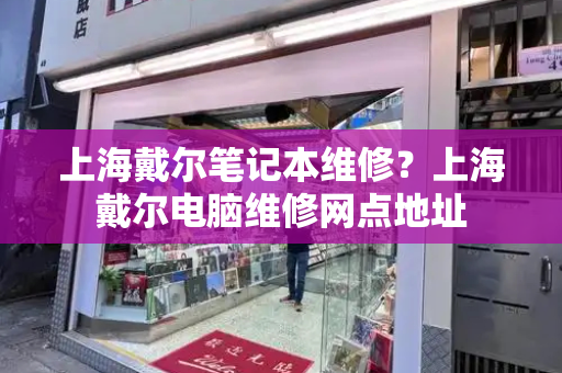 上海戴尔笔记本维修？上海戴尔电脑维修网点地址