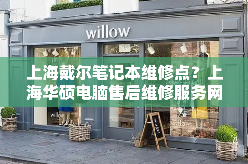 上海戴尔笔记本维修点？上海华硕电脑售后维修服务网点