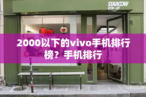 2000以下的vivo手机排行榜？手机排行