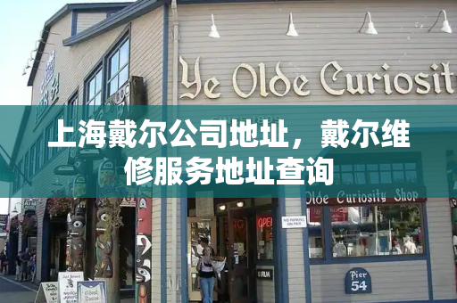 上海戴尔公司地址，戴尔维修服务地址查询