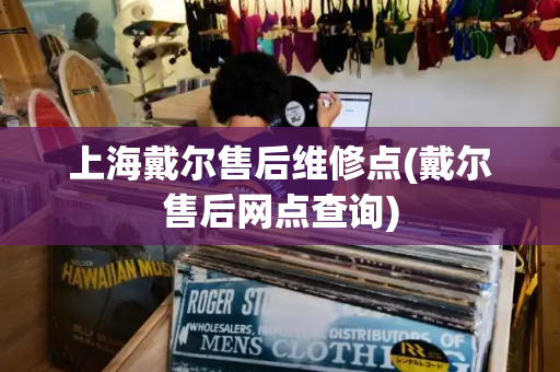上海戴尔售后维修点(戴尔售后网点查询)