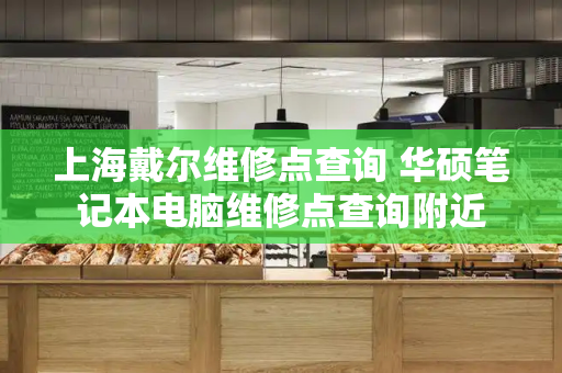 上海戴尔维修点查询 华硕笔记本电脑维修点查询附近-第1张图片-星选测评