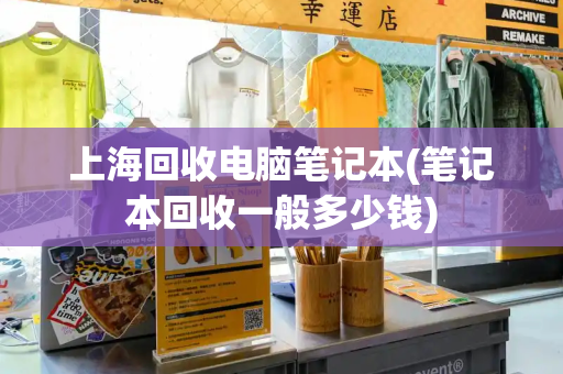 上海回收电脑笔记本(笔记本回收一般多少钱)