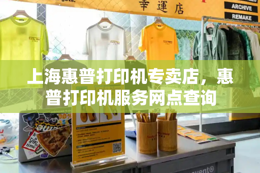 上海惠普打印机专卖店，惠普打印机服务网点查询