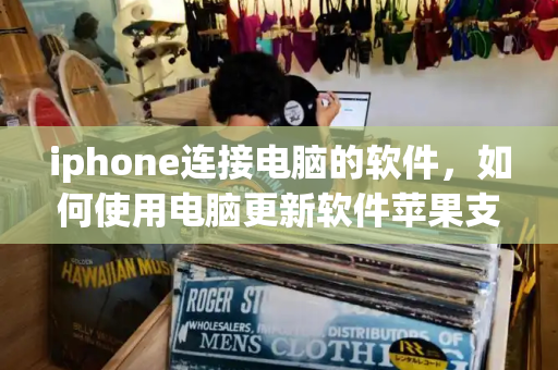 iphone连接电脑的软件，如何使用电脑更新软件苹果支持文章