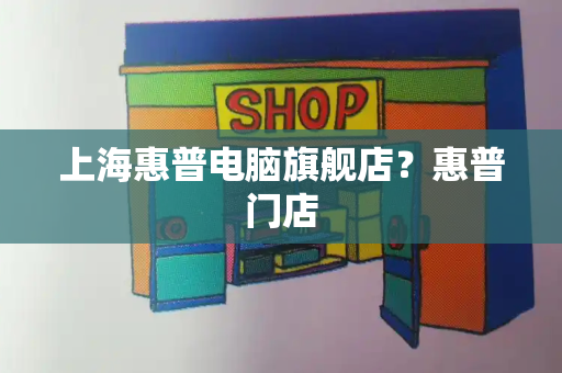上海惠普电脑旗舰店？惠普门店