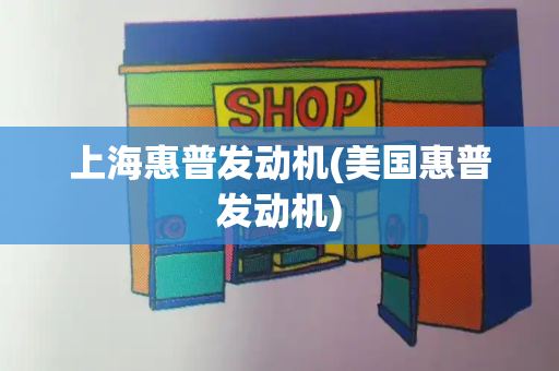 上海惠普发动机(美国惠普发动机)-第1张图片-星选测评