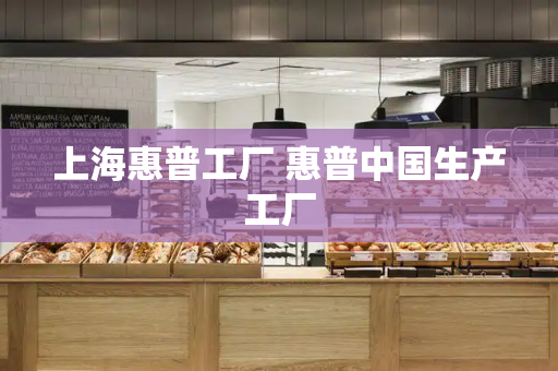 上海惠普工厂 惠普中国生产工厂
