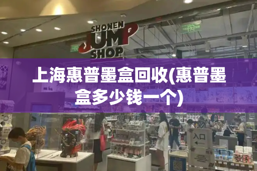 上海惠普墨盒回收(惠普墨盒多少钱一个)