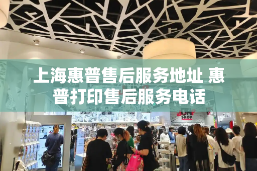 上海惠普售后服务地址 惠普打印售后服务电话