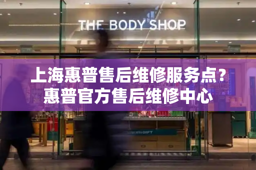 上海惠普售后维修服务点？惠普官方售后维修中心-第1张图片-星选测评
