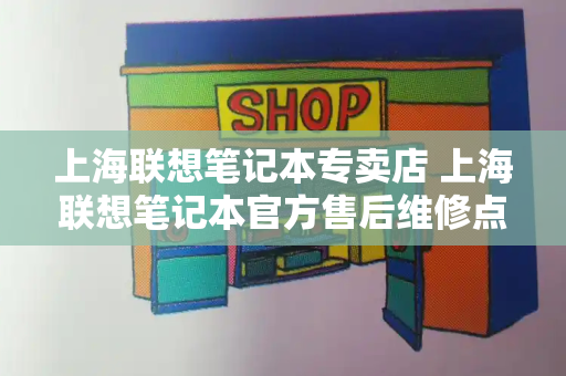 上海联想笔记本专卖店 上海联想笔记本官方售后维修点-第1张图片-星选测评