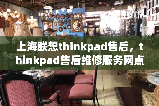 上海联想thinkpad售后，thinkpad售后维修服务网点
