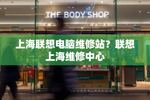 上海联想电脑维修站？联想上海维修中心-第1张图片-星选测评