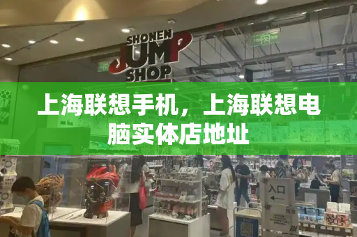 上海联想手机，上海联想电脑实体店地址-第1张图片-星选测评