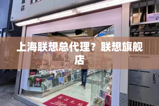 上海联想总代理？联想旗舰店