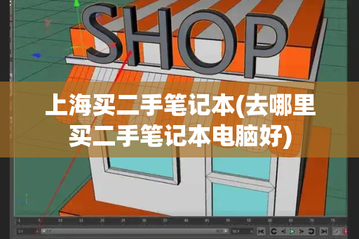 上海买二手笔记本(去哪里买二手笔记本电脑好)