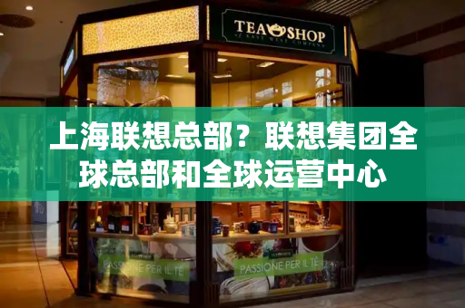 上海联想总部？联想集团全球总部和全球运营中心