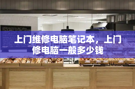 上门维修电脑笔记本，上门修电脑一般多少钱-第1张图片-星选测评
