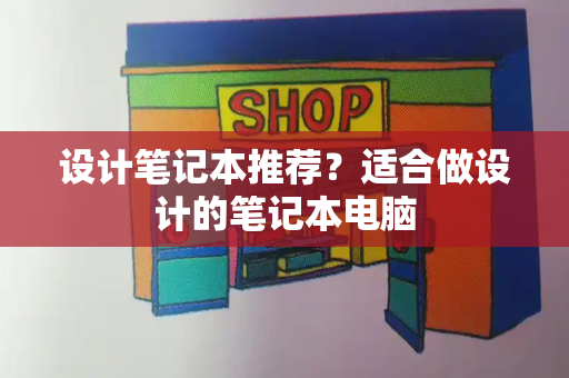 设计笔记本推荐？适合做设计的笔记本电脑-第1张图片-星选测评