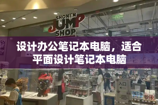 设计办公笔记本电脑，适合平面设计笔记本电脑