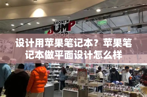 设计用苹果笔记本？苹果笔记本做平面设计怎么样-第1张图片-星选测评