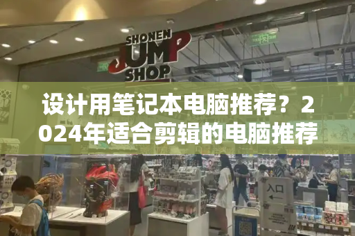 设计用笔记本电脑推荐？2024年适合剪辑的电脑推荐
