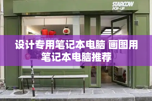 设计专用笔记本电脑 画图用笔记本电脑推荐-第1张图片-星选测评