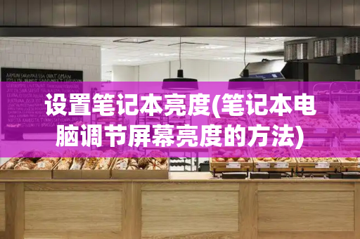 设置笔记本亮度(笔记本电脑调节屏幕亮度的方法)-第1张图片-星选测评