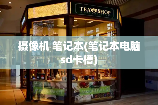 摄像机 笔记本(笔记本电脑sd卡槽)-第1张图片-星选测评