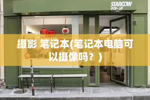 摄影 笔记本(笔记本电脑可以摄像吗？)