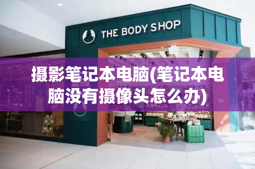 摄影笔记本电脑(笔记本电脑没有摄像头怎么办)