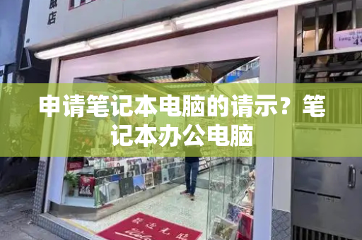申请笔记本电脑的请示？笔记本办公电脑