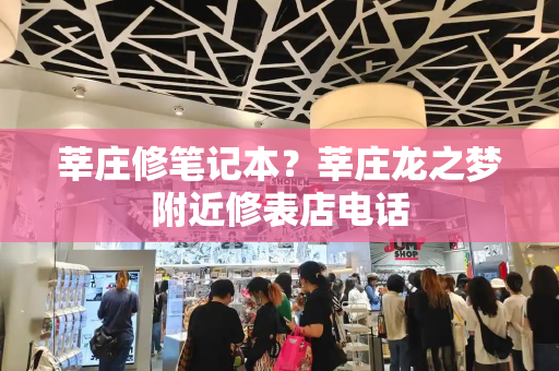 莘庄修笔记本？莘庄龙之梦附近修表店电话-第1张图片-星选测评