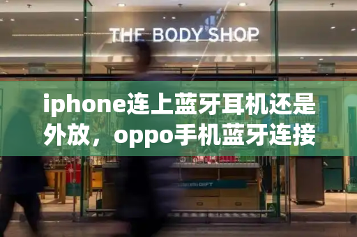 iphone连上蓝牙耳机还是外放，oppo手机蓝牙连接配对连不上